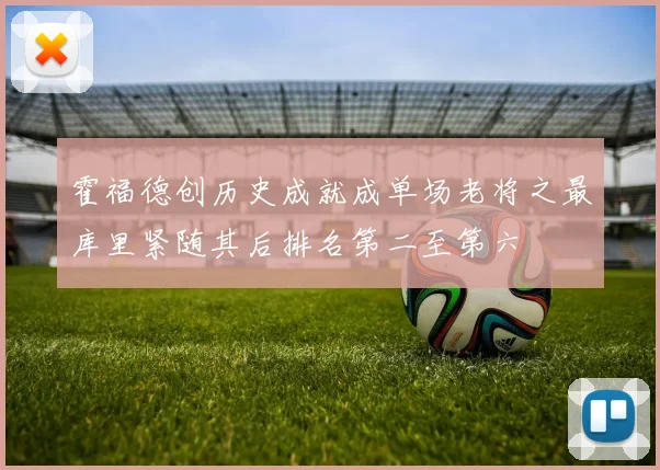 霍福德创历史成就成单场老将之最库里紧随其后排名第二至第六