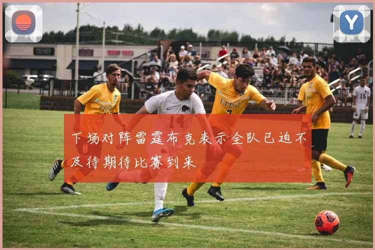 下场对阵雷霆布克表示全队已迫不及待期待比赛到来