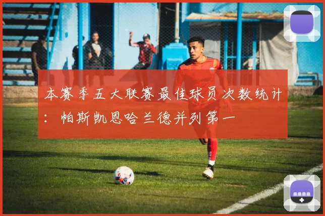 本赛季五大联赛最佳球员次数统计：帕斯凯恩哈兰德并列第一
