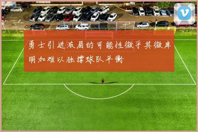 勇士引进浓眉的可能性微乎其微库明加难以独撑球队平衡