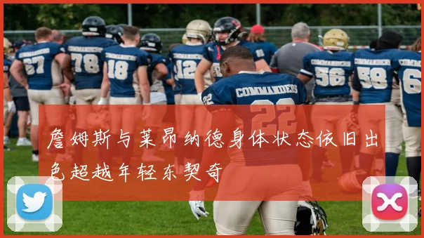 詹姆斯与莱昂纳德身体状态依旧出色超越年轻东契奇
