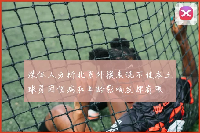 媒体人分析北京外援表现不佳本土球员因伤病和年龄影响发挥有限
