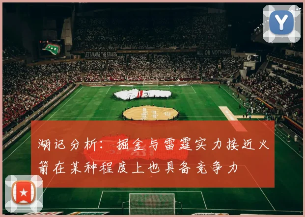 湖记分析：掘金与雷霆实力接近火箭在某种程度上也具备竞争力