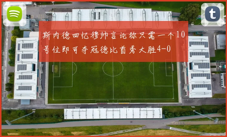 斯内德回忆穆帅言论称只需一个10号位即可夺冠德比首秀大胜4-0
