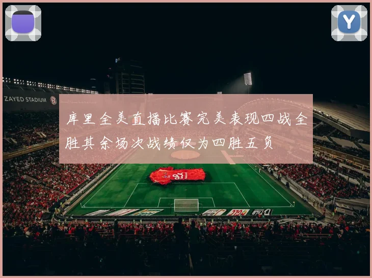 库里全美直播比赛完美表现四战全胜其余场次战绩仅为四胜五负