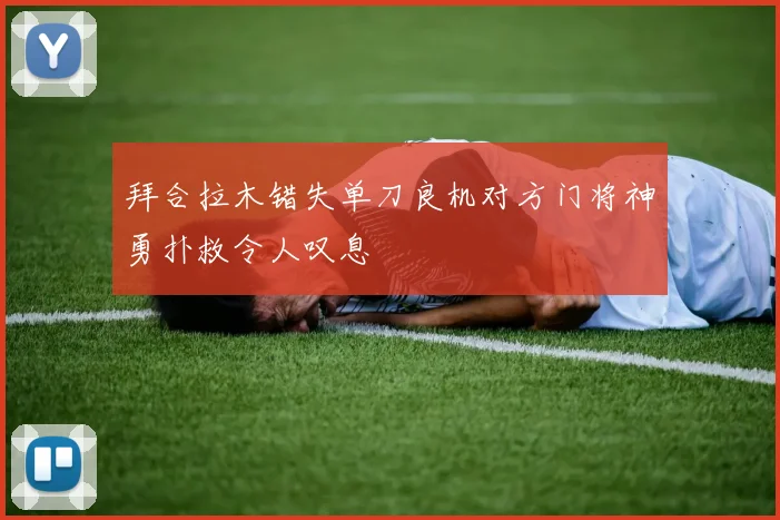 拜合拉木错失单刀良机对方门将神勇扑救令人叹息