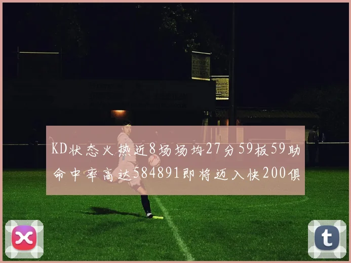 KD状态火热近8场场均27分59板59助命中率高达584891即将迈入快200俱乐部
