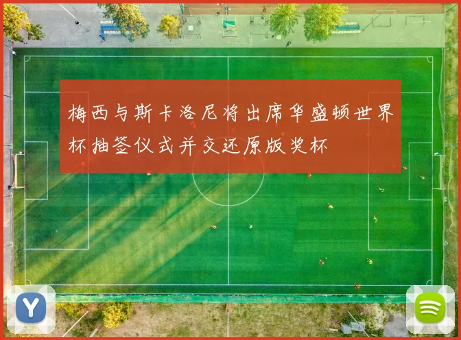 梅西与斯卡洛尼将出席华盛顿世界杯抽签仪式并交还原版奖杯