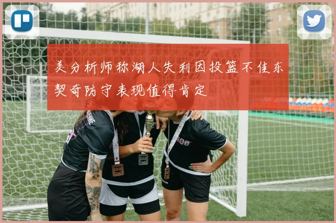 美分析师称湖人失利因投篮不佳东契奇防守表现值得肯定