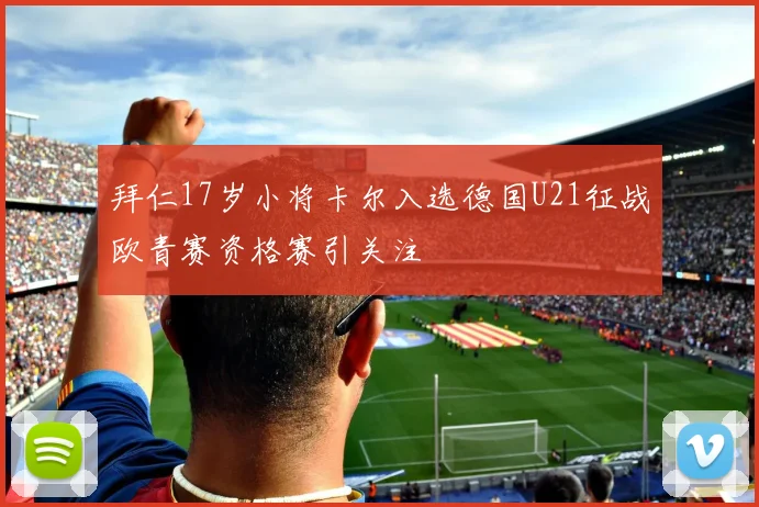 拜仁17岁小将卡尔入选德国U21征战欧青赛资格赛引关注